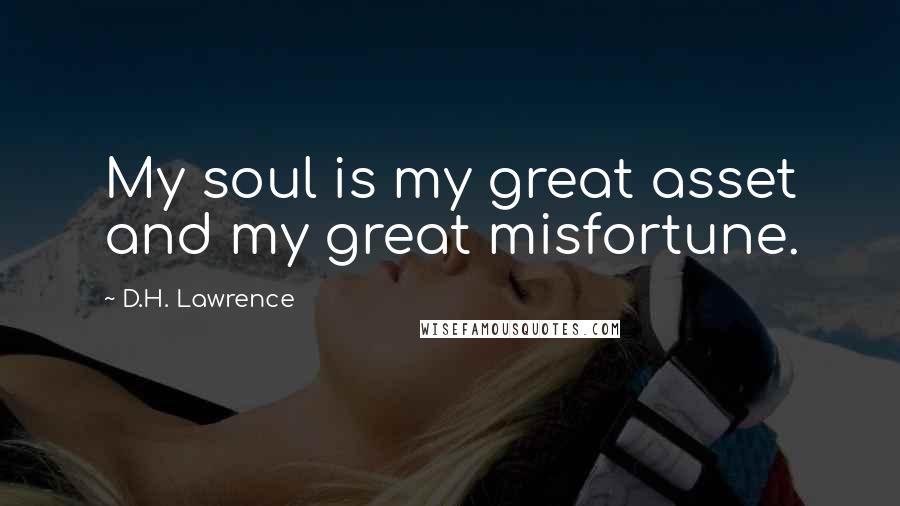 D.H. Lawrence Quotes: My soul is my great asset and my great misfortune.