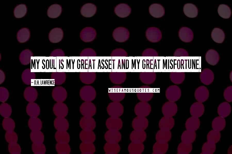 D.H. Lawrence Quotes: My soul is my great asset and my great misfortune.