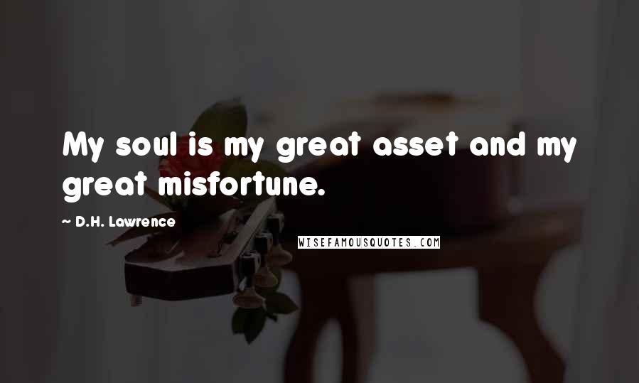 D.H. Lawrence Quotes: My soul is my great asset and my great misfortune.