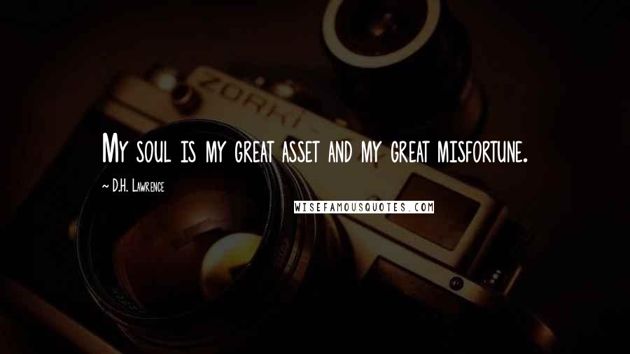 D.H. Lawrence Quotes: My soul is my great asset and my great misfortune.