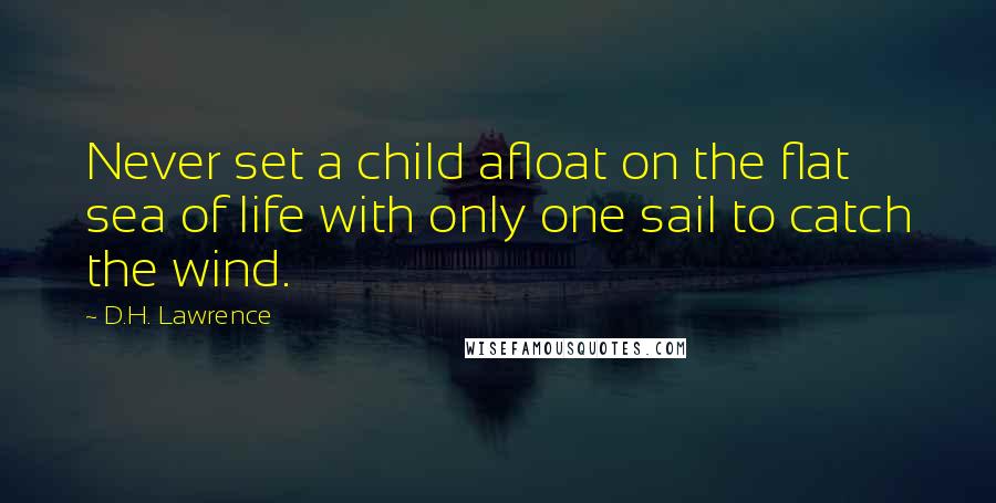 D.H. Lawrence Quotes: Never set a child afloat on the flat sea of life with only one sail to catch the wind.