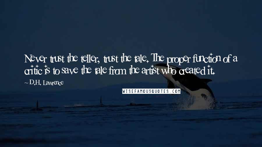 D.H. Lawrence Quotes: Never trust the teller, trust the tale. The proper function of a critic is to save the tale from the artist who created it.