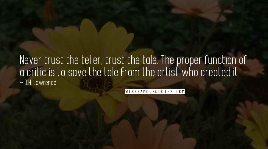 D.H. Lawrence Quotes: Never trust the teller, trust the tale. The proper function of a critic is to save the tale from the artist who created it.
