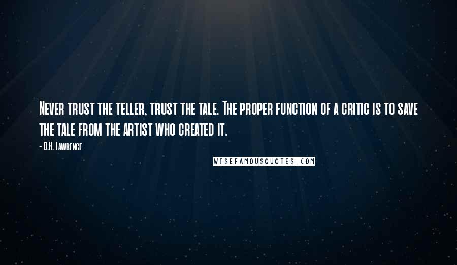 D.H. Lawrence Quotes: Never trust the teller, trust the tale. The proper function of a critic is to save the tale from the artist who created it.