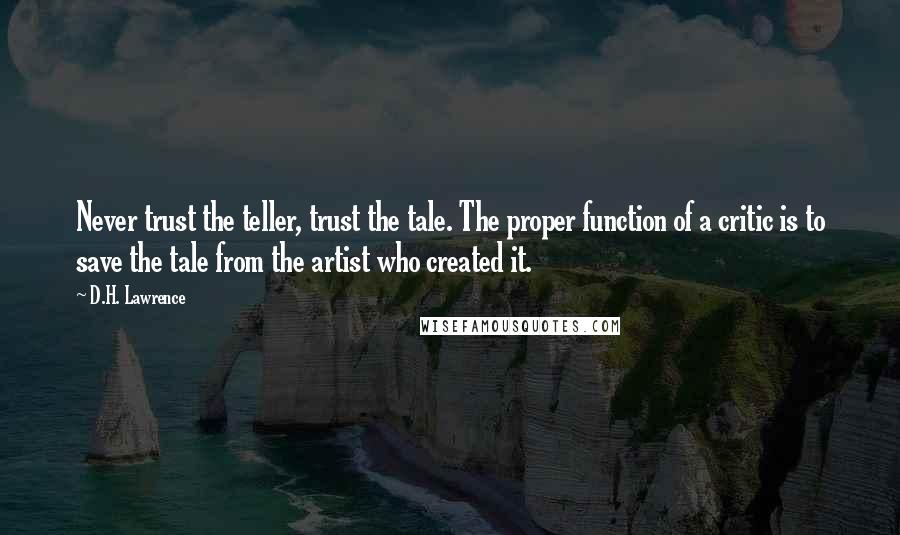 D.H. Lawrence Quotes: Never trust the teller, trust the tale. The proper function of a critic is to save the tale from the artist who created it.