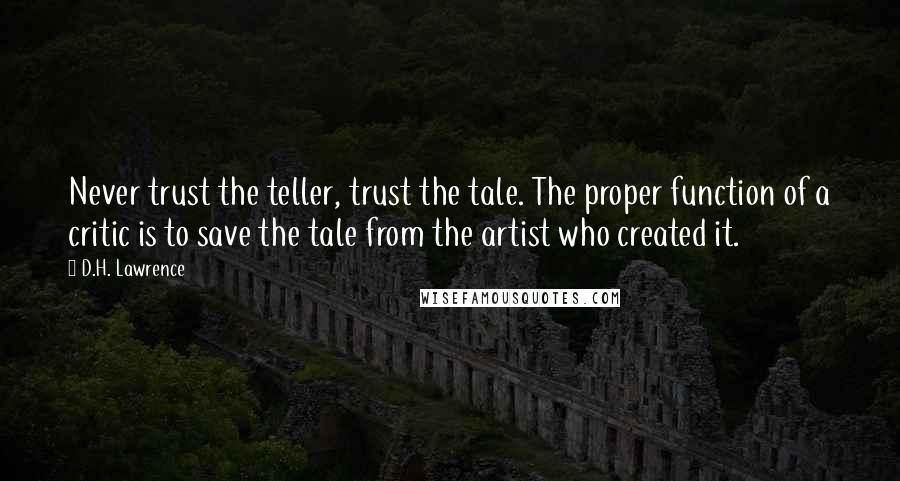 D.H. Lawrence Quotes: Never trust the teller, trust the tale. The proper function of a critic is to save the tale from the artist who created it.