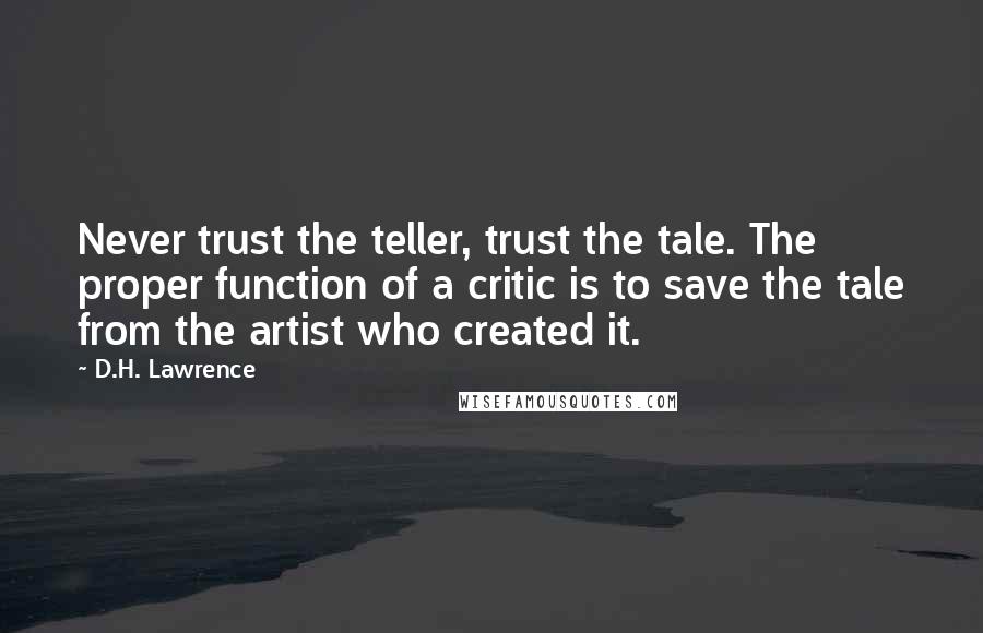 D.H. Lawrence Quotes: Never trust the teller, trust the tale. The proper function of a critic is to save the tale from the artist who created it.