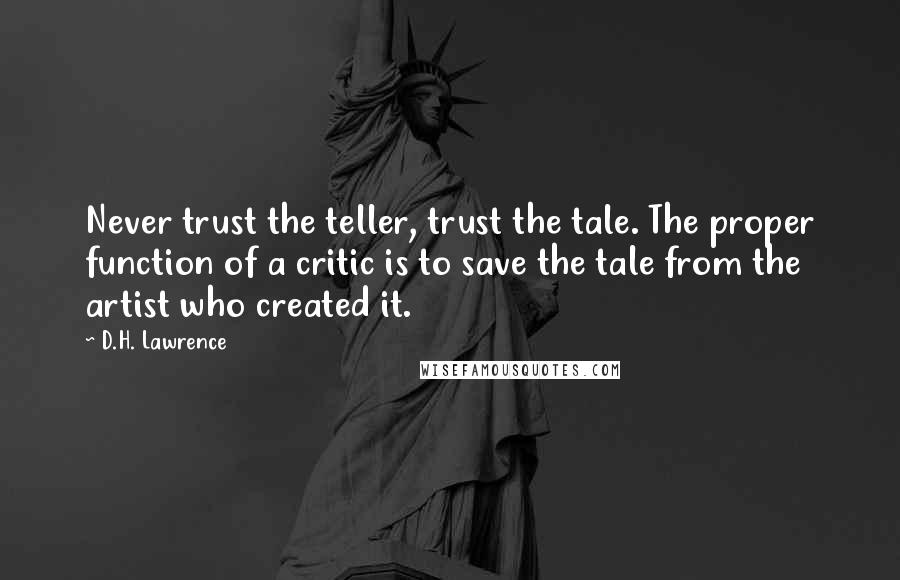 D.H. Lawrence Quotes: Never trust the teller, trust the tale. The proper function of a critic is to save the tale from the artist who created it.