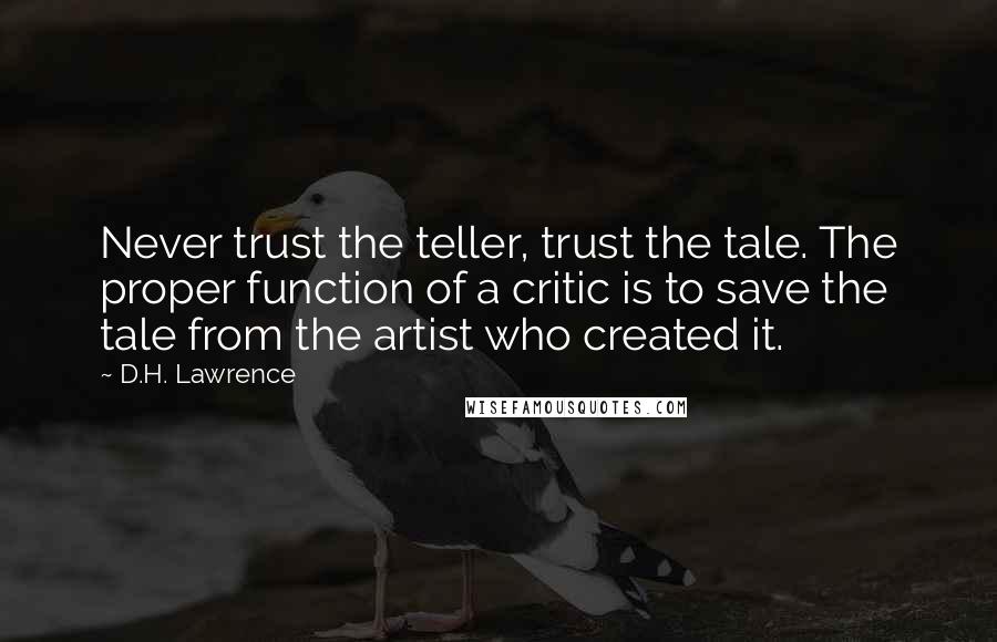 D.H. Lawrence Quotes: Never trust the teller, trust the tale. The proper function of a critic is to save the tale from the artist who created it.