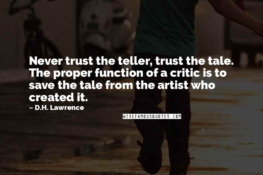 D.H. Lawrence Quotes: Never trust the teller, trust the tale. The proper function of a critic is to save the tale from the artist who created it.