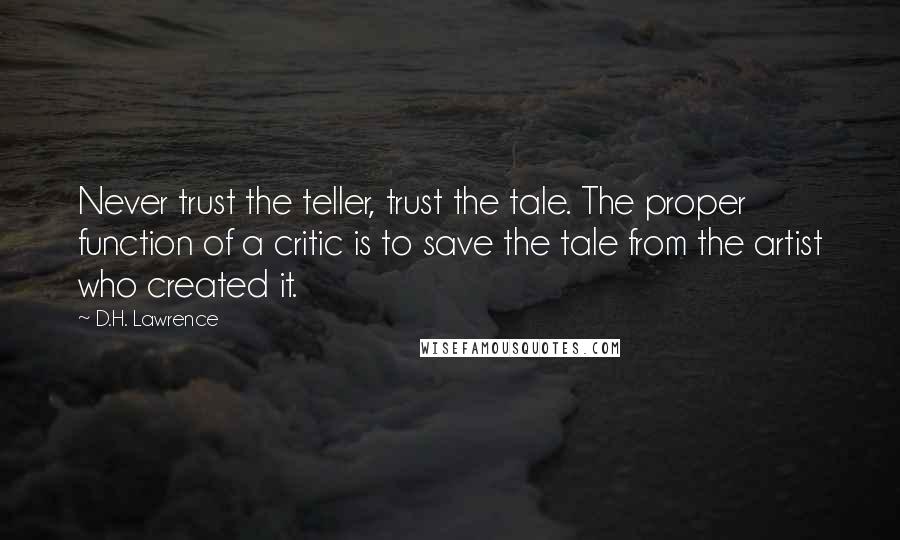 D.H. Lawrence Quotes: Never trust the teller, trust the tale. The proper function of a critic is to save the tale from the artist who created it.