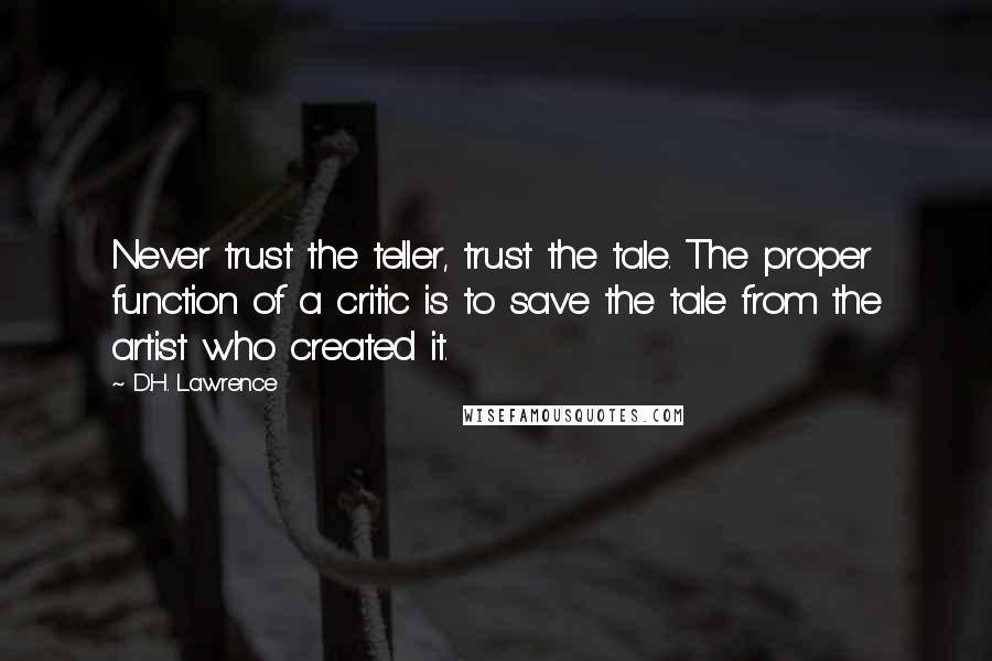 D.H. Lawrence Quotes: Never trust the teller, trust the tale. The proper function of a critic is to save the tale from the artist who created it.