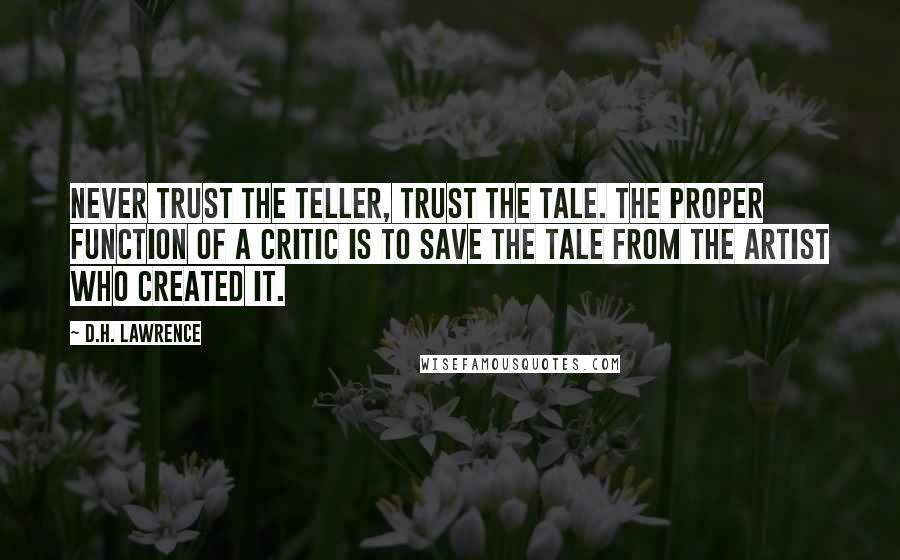 D.H. Lawrence Quotes: Never trust the teller, trust the tale. The proper function of a critic is to save the tale from the artist who created it.