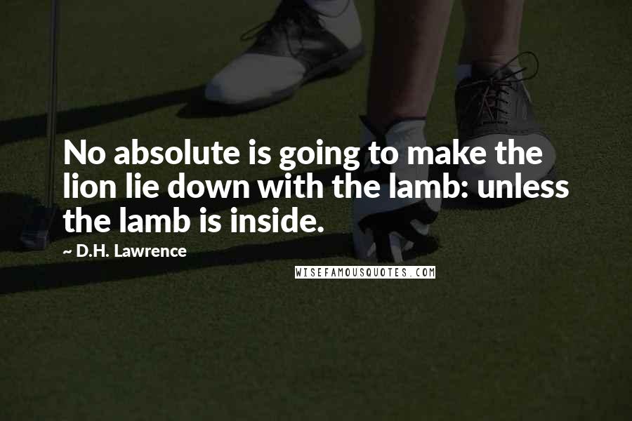 D.H. Lawrence Quotes: No absolute is going to make the lion lie down with the lamb: unless the lamb is inside.