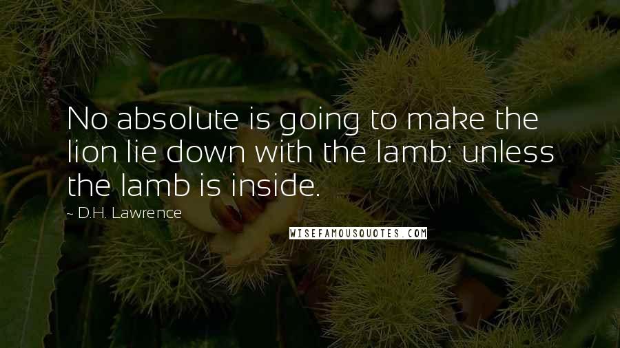 D.H. Lawrence Quotes: No absolute is going to make the lion lie down with the lamb: unless the lamb is inside.