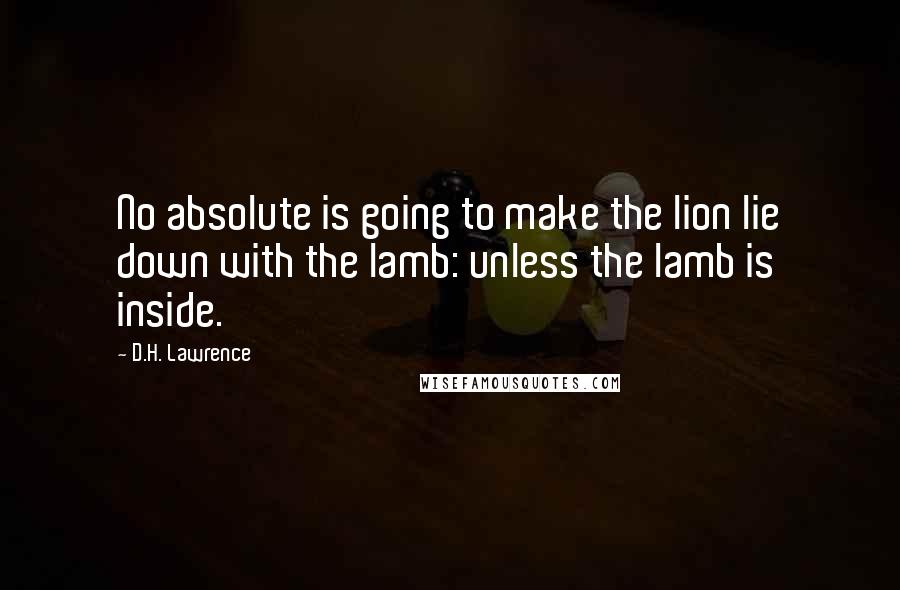 D.H. Lawrence Quotes: No absolute is going to make the lion lie down with the lamb: unless the lamb is inside.