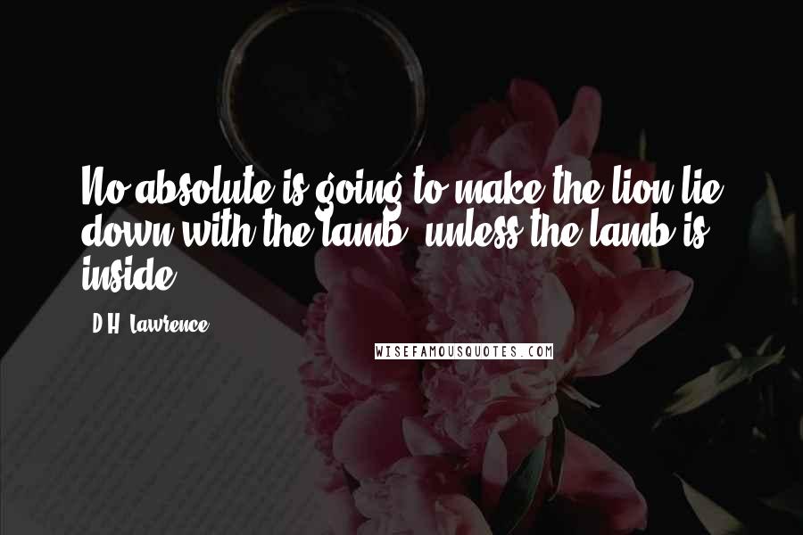 D.H. Lawrence Quotes: No absolute is going to make the lion lie down with the lamb: unless the lamb is inside.