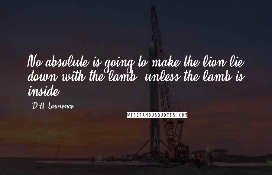 D.H. Lawrence Quotes: No absolute is going to make the lion lie down with the lamb: unless the lamb is inside.