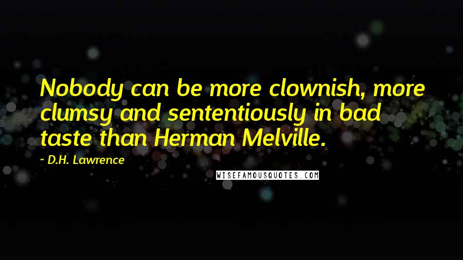 D.H. Lawrence Quotes: Nobody can be more clownish, more clumsy and sententiously in bad taste than Herman Melville.