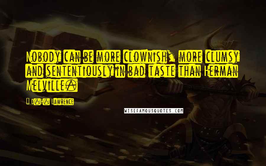 D.H. Lawrence Quotes: Nobody can be more clownish, more clumsy and sententiously in bad taste than Herman Melville.