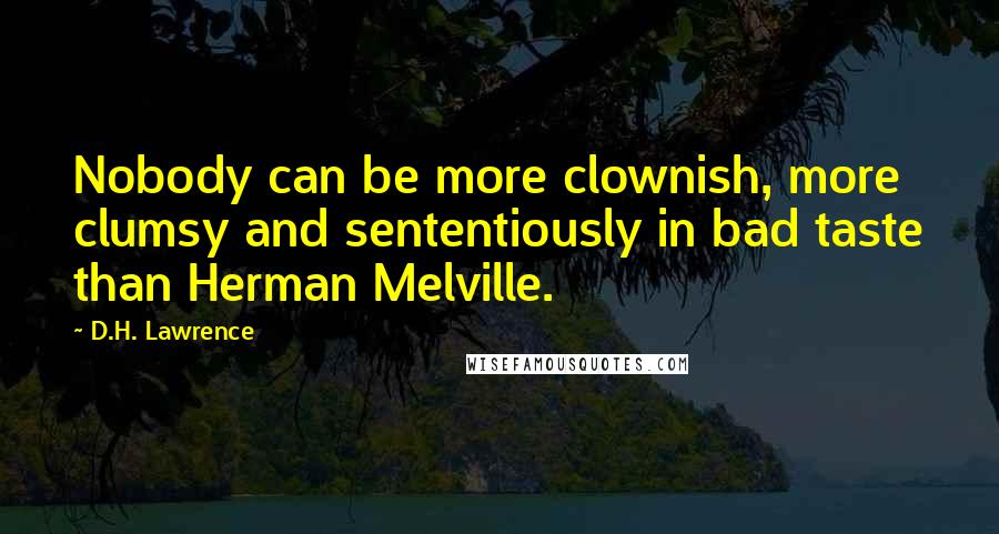 D.H. Lawrence Quotes: Nobody can be more clownish, more clumsy and sententiously in bad taste than Herman Melville.