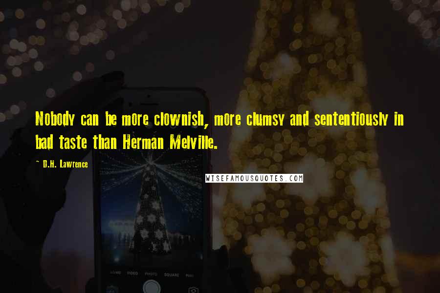 D.H. Lawrence Quotes: Nobody can be more clownish, more clumsy and sententiously in bad taste than Herman Melville.