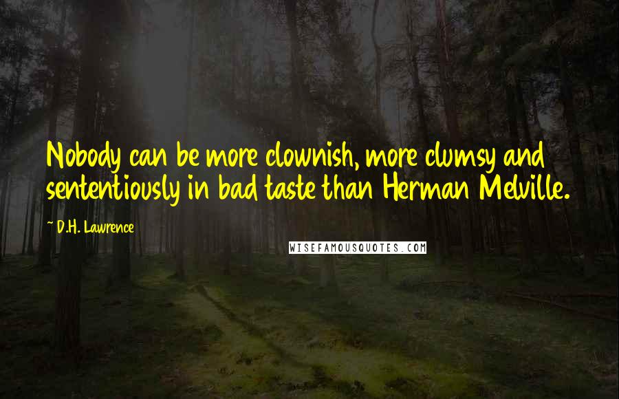 D.H. Lawrence Quotes: Nobody can be more clownish, more clumsy and sententiously in bad taste than Herman Melville.