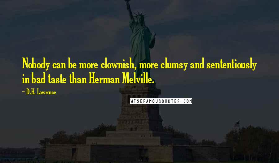 D.H. Lawrence Quotes: Nobody can be more clownish, more clumsy and sententiously in bad taste than Herman Melville.