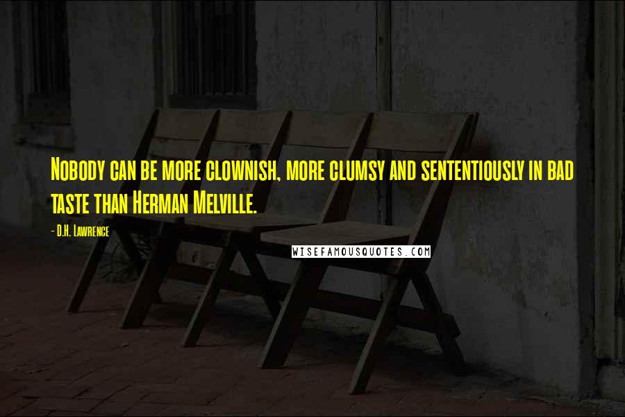 D.H. Lawrence Quotes: Nobody can be more clownish, more clumsy and sententiously in bad taste than Herman Melville.