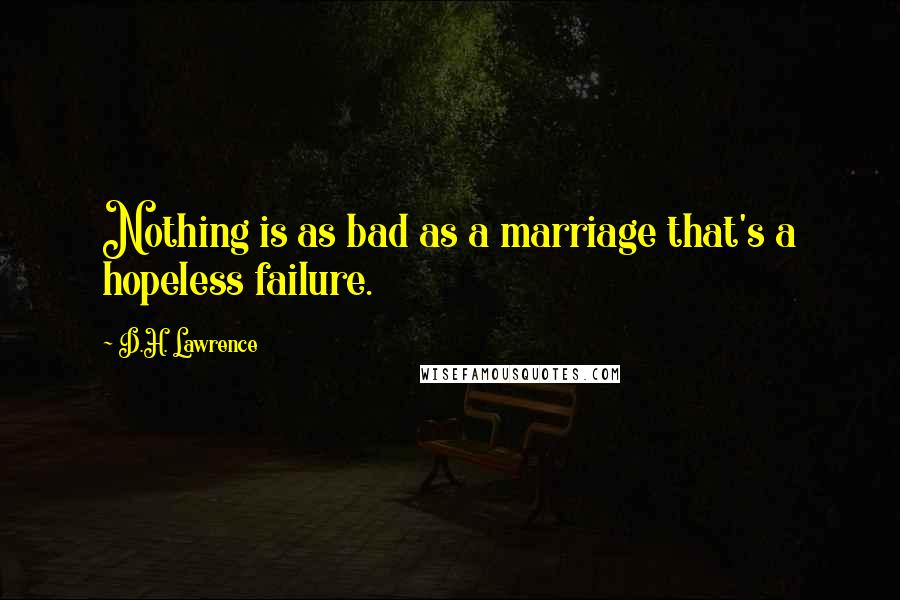 D.H. Lawrence Quotes: Nothing is as bad as a marriage that's a hopeless failure.