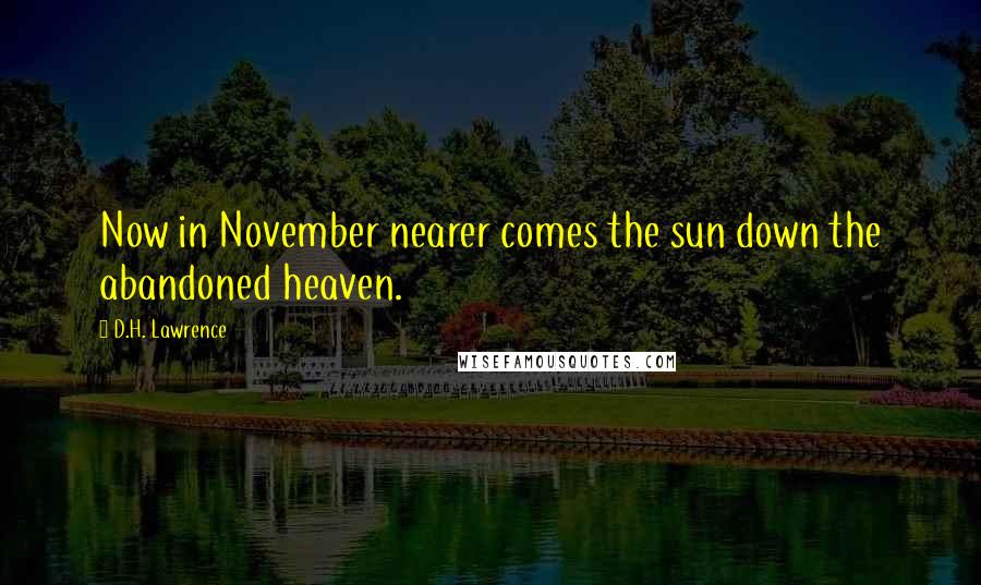 D.H. Lawrence Quotes: Now in November nearer comes the sun down the abandoned heaven.