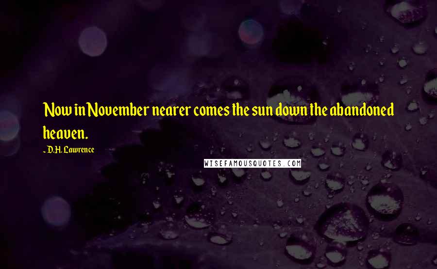 D.H. Lawrence Quotes: Now in November nearer comes the sun down the abandoned heaven.