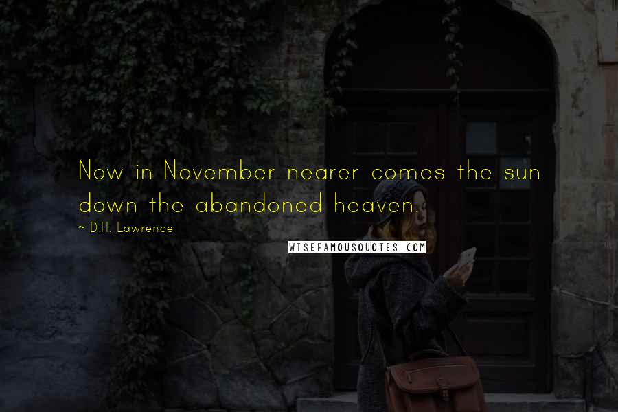 D.H. Lawrence Quotes: Now in November nearer comes the sun down the abandoned heaven.