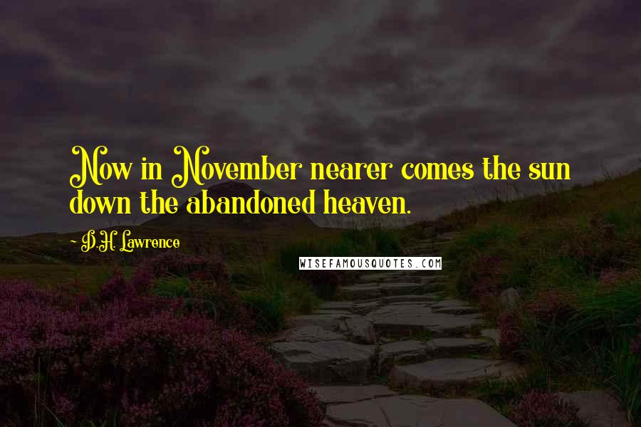 D.H. Lawrence Quotes: Now in November nearer comes the sun down the abandoned heaven.