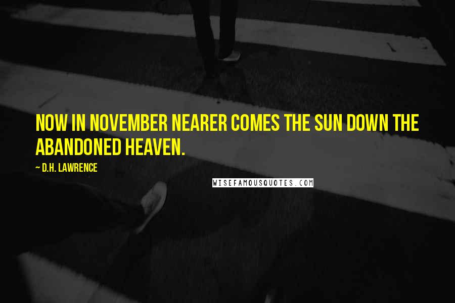 D.H. Lawrence Quotes: Now in November nearer comes the sun down the abandoned heaven.