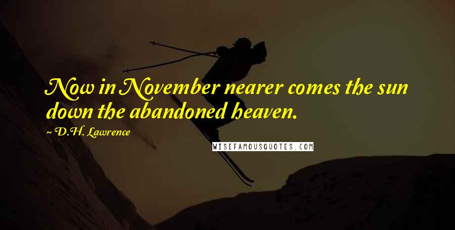 D.H. Lawrence Quotes: Now in November nearer comes the sun down the abandoned heaven.