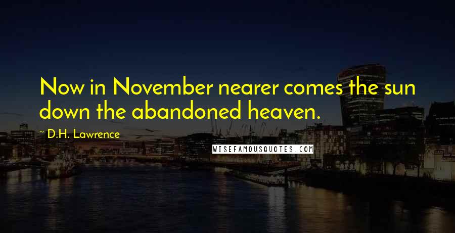 D.H. Lawrence Quotes: Now in November nearer comes the sun down the abandoned heaven.