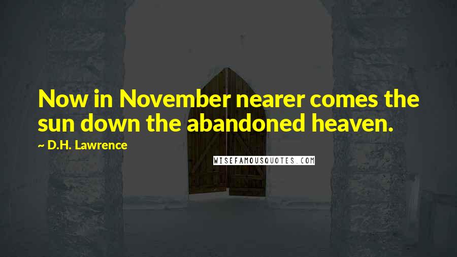 D.H. Lawrence Quotes: Now in November nearer comes the sun down the abandoned heaven.