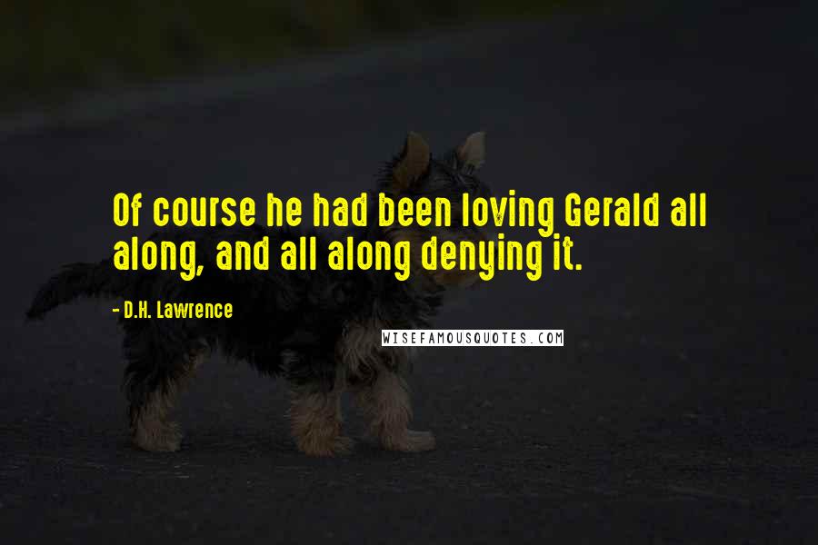 D.H. Lawrence Quotes: Of course he had been loving Gerald all along, and all along denying it.