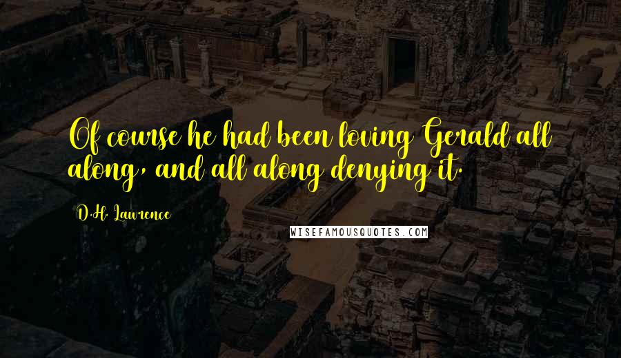 D.H. Lawrence Quotes: Of course he had been loving Gerald all along, and all along denying it.