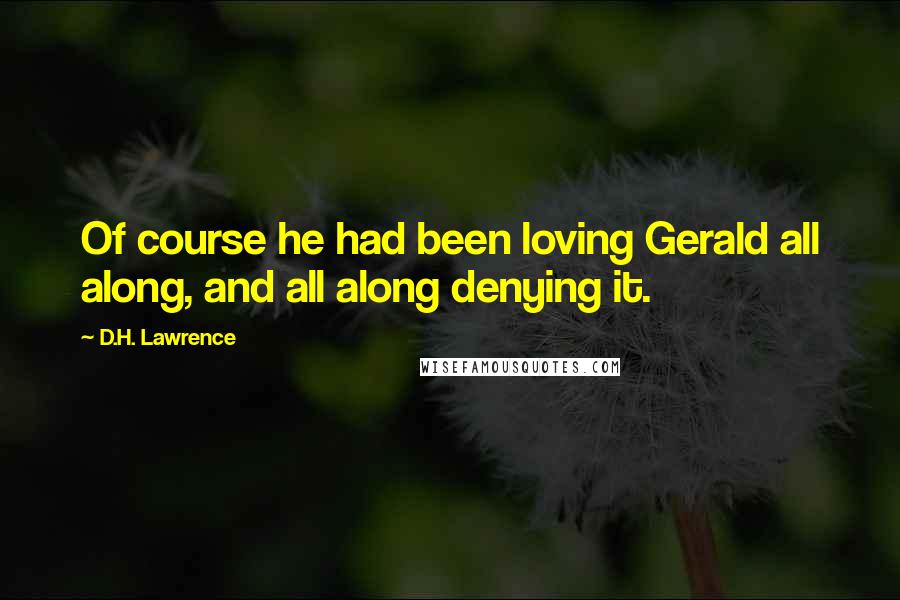 D.H. Lawrence Quotes: Of course he had been loving Gerald all along, and all along denying it.