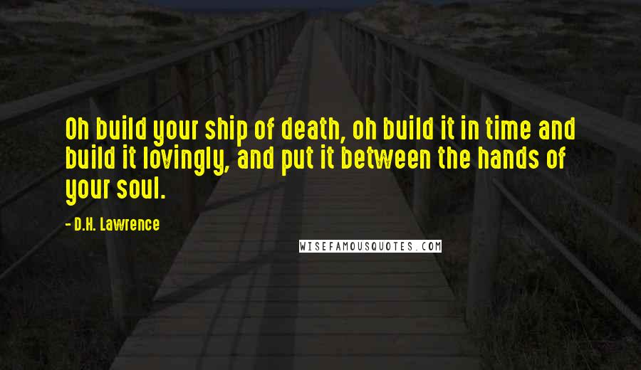 D.H. Lawrence Quotes: Oh build your ship of death, oh build it in time and build it lovingly, and put it between the hands of your soul.