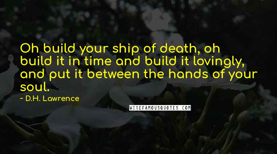 D.H. Lawrence Quotes: Oh build your ship of death, oh build it in time and build it lovingly, and put it between the hands of your soul.