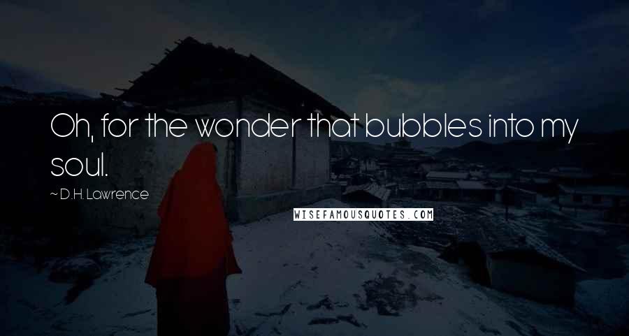 D.H. Lawrence Quotes: Oh, for the wonder that bubbles into my soul.