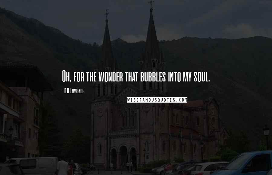 D.H. Lawrence Quotes: Oh, for the wonder that bubbles into my soul.