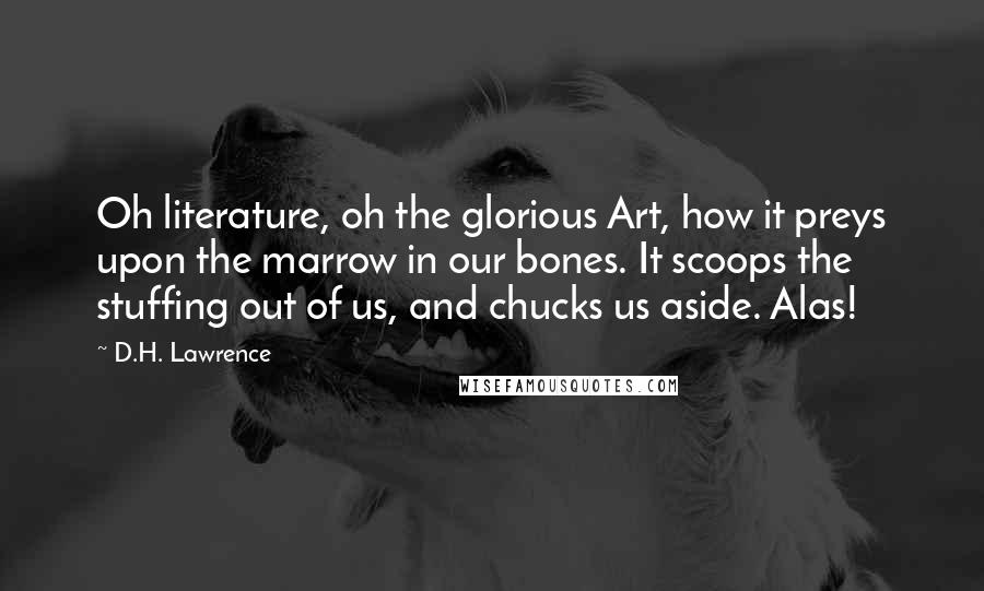 D.H. Lawrence Quotes: Oh literature, oh the glorious Art, how it preys upon the marrow in our bones. It scoops the stuffing out of us, and chucks us aside. Alas!