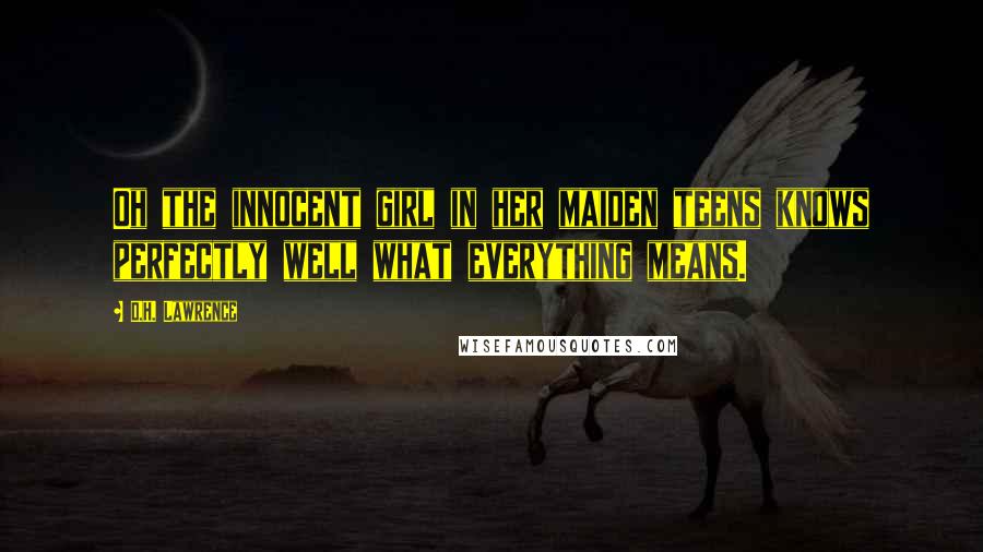 D.H. Lawrence Quotes: Oh the innocent girl in her maiden teens knows perfectly well what everything means.