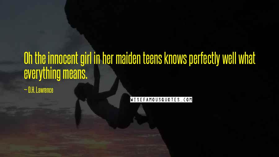 D.H. Lawrence Quotes: Oh the innocent girl in her maiden teens knows perfectly well what everything means.