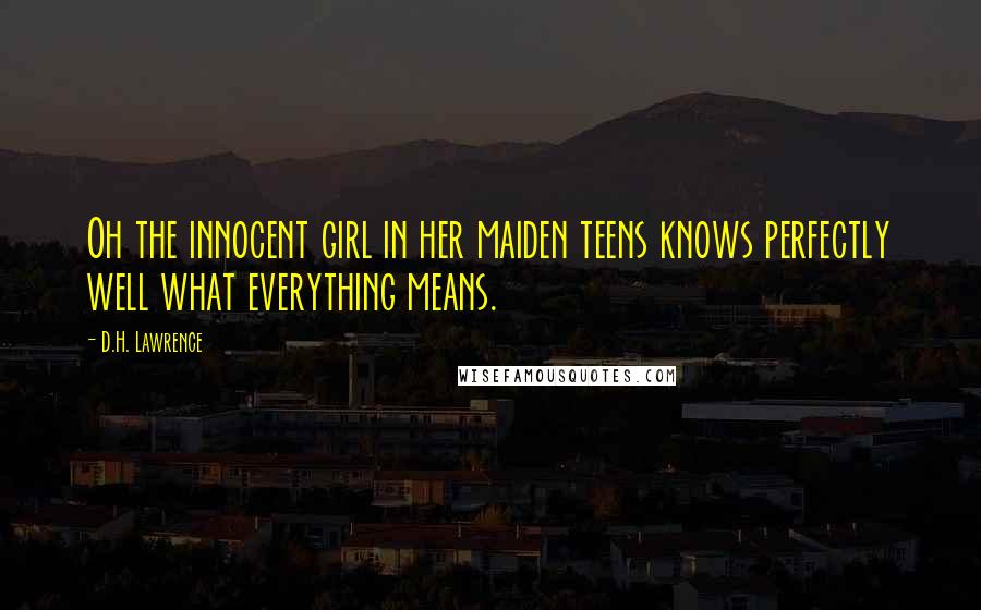 D.H. Lawrence Quotes: Oh the innocent girl in her maiden teens knows perfectly well what everything means.