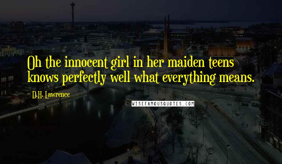 D.H. Lawrence Quotes: Oh the innocent girl in her maiden teens knows perfectly well what everything means.